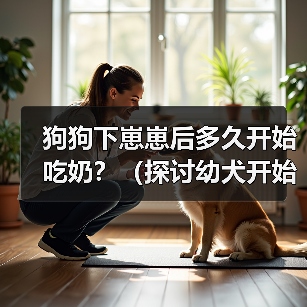 狗狗下崽崽后多久开始吃奶?(探讨幼犬开始进食母乳的时机及需求量)(图4) 狗狗下崽崽后多久开始吃奶?(探讨幼犬开始进食母乳的时机及需求量)(图4)