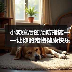 小狗瘟后的预防措施——让你的宠物健康快乐生活(细节决定成败,关键在于预防和保健)(图3) 小狗瘟后的预防措施——让你的宠物健康快乐生活(细节决定成败,关键在于预防和保健)(图3)