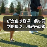 听宠猫砂测评:偶尔买到的猫砂,用起来却很惊艳!(图4) 听宠猫砂测评:偶尔买到的猫砂,用起来却很惊艳!(图4)