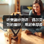 听宠猫砂测评:偶尔买到的猫砂,用起来却很惊艳!(图2) 听宠猫砂测评:偶尔买到的猫砂,用起来却很惊艳!(图2)