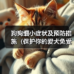 狗狗细小症状及预防措施（保护你的爱犬免受细小病毒的侵害）（图3）