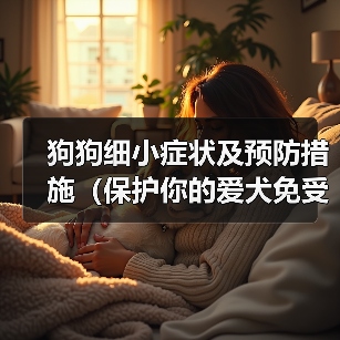 狗狗细小症状及预防措施（保护你的爱犬免受细小病毒的侵害）（图4）