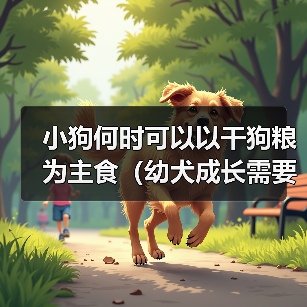 小狗何时可以以干狗粮为主食(幼犬成长需要的饮食转变时机及注意事项)(图2) 小狗何时可以以干狗粮为主食(幼犬成长需要的饮食转变时机及注意事项)(图2)