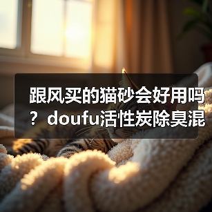 跟风买的猫砂会好用吗?doufu活性炭除臭混合猫砂测评(图2) 跟风买的猫砂会好用吗?doufu活性炭除臭混合猫砂测评(图2)