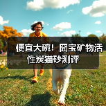 便宜大碗！囧宝矿物活性炭猫砂测评