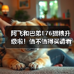 阿飞和巴弟E76猫粮升级啦！值不值得买请看测评！（图1）