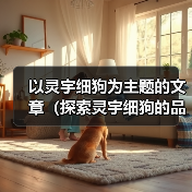 以灵宇细狗为主题的文章（探索灵宇细狗的品种特点与训练技巧）（图4）