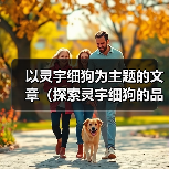 以灵宇细狗为主题的文章（探索灵宇细狗的品种特点与训练技巧）（图1）