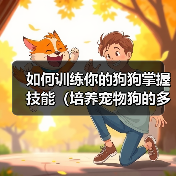 如何训练你的狗狗掌握技能(培养宠物狗的多种技能,提升亲密度与智力)(图4) 如何训练你的狗狗掌握技能(培养宠物狗的多种技能,提升亲密度与智力)(图4)