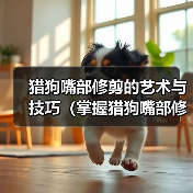 猎狗嘴部修剪的艺术与技巧（掌握猎狗嘴部修剪的关键要点，打造出完美的外观和功能性）（图4）