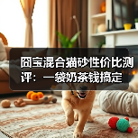 囧宝混合猫砂性价比测评：一袋奶茶钱搞定（图2）
