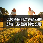 优劣鱼饲料对养殖业的影响(以鱼饲料怎么看好的差)(图3) 优劣鱼饲料对养殖业的影响(以鱼饲料怎么看好的差)(图3)