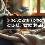 妙多乐幼猫粮（妙多乐幼猫粮如何满足小猫健康成长的需求）（图2）