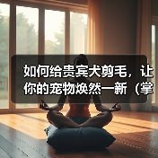 如何给贵宾犬剪毛,让你的宠物焕然一新(掌握正确的技巧,让贵宾犬毛发亮丽有型)(图3) 如何给贵宾犬剪毛,让你的宠物焕然一新(掌握正确的技巧,让贵宾犬毛发亮丽有型)(图3)