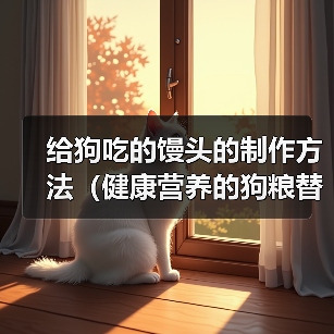给狗吃的馒头的制作方法(健康营养的狗粮替代品,家中自制馒头供狗狗食用)(图1) 给狗吃的馒头的制作方法(健康营养的狗粮替代品,家中自制馒头供狗狗食用)(图1)