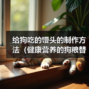 给狗吃的馒头的制作方法(健康营养的狗粮替代品,家中自制馒头供狗狗食用)(图3) 给狗吃的馒头的制作方法(健康营养的狗粮替代品,家中自制馒头供狗狗食用)(图3)