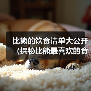 比熊的饮食清单大公开(探秘比熊最喜欢的食物,帮助你了解如何科学喂养你的宠物)(图3) 比熊的饮食清单大公开(探秘比熊最喜欢的食物,帮助你了解如何科学喂养你的宠物)(图3)