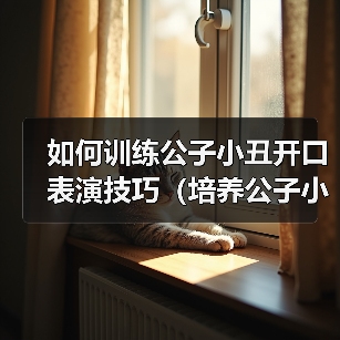 如何训练公子小丑开口表演技巧（培养公子小丑的口才，提升表演魅力）（图3）