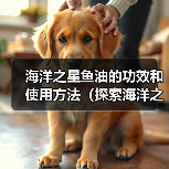 海洋之星鱼油的功效和使用方法（探索海洋之星鱼油的多重健康好处，提供适当的使用建议）（图3）