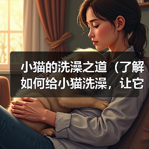 小猫的洗澡之道（了解如何给小猫洗澡，让它保持清洁与健康）（图3）