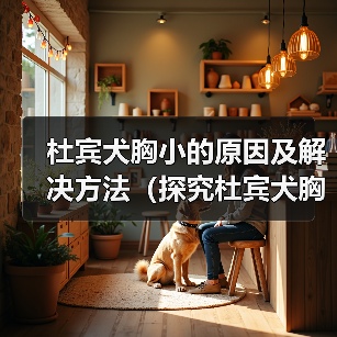 杜宾犬胸小的原因及解决方法（探究杜宾犬胸部发育不良的问题及有效改善方法）（图2）