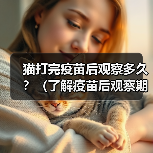 猫打完疫苗后观察多久？（了解疫苗后观察期，保护你的宠物健康）（图1）