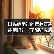 以猫瘟用过的营养膏还能用吗?(了解猫瘟后,如何判断和使用营养膏)(图1) 以猫瘟用过的营养膏还能用吗?(了解猫瘟后,如何判断和使用营养膏)(图1)