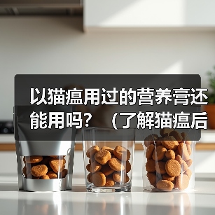 以猫瘟用过的营养膏还能用吗?(了解猫瘟后,如何判断和使用营养膏)(图3) 以猫瘟用过的营养膏还能用吗?(了解猫瘟后,如何判断和使用营养膏)(图3)