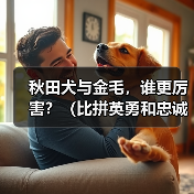秋田犬与金毛,谁更厉害?(比拼英勇和忠诚,揭秘最优秀的犬种)(图3) 秋田犬与金毛,谁更厉害?(比拼英勇和忠诚,揭秘最优秀的犬种)(图3)