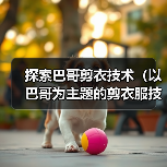 探索巴哥剪衣技术(以巴哥为主题的剪衣服技术及创新设计)(图2) 探索巴哥剪衣技术(以巴哥为主题的剪衣服技术及创新设计)(图2)
