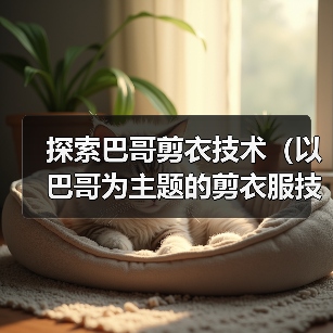 探索巴哥剪衣技术(以巴哥为主题的剪衣服技术及创新设计)(图3) 探索巴哥剪衣技术(以巴哥为主题的剪衣服技术及创新设计)(图3)