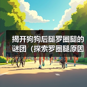 揭开狗狗后腿罗圈腿的谜团（探索罗圈腿原因和治疗方法）（图2）
