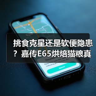 挑食克星还是软便隐患?嘉传E65烘焙猫粮真实测评(图3) 挑食克星还是软便隐患?嘉传E65烘焙猫粮真实测评(图3)