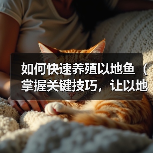 如何快速养殖以地鱼(掌握关键技巧,让以地鱼长得飞快)(图3) 如何快速养殖以地鱼(掌握关键技巧,让以地鱼长得飞快)(图3)