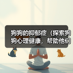 狗狗的抑郁症(探索狗狗心理健康,帮助他们摆脱抑郁)(图2) 狗狗的抑郁症(探索狗狗心理健康,帮助他们摆脱抑郁)(图2)