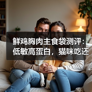 鲜鸡胸肉主食袋测评:低敏高蛋白,猫咪吃还划算吗?(图2) 鲜鸡胸肉主食袋测评:低敏高蛋白,猫咪吃还划算吗?(图2)
