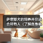 萨摩耶犬的饲养并非适合所有人(了解自身条件,选择适合的宠物伴侣)(图1) 萨摩耶犬的饲养并非适合所有人(了解自身条件,选择适合的宠物伴侣)(图1)