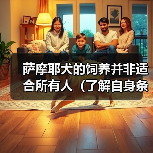 萨摩耶犬的饲养并非适合所有人(了解自身条件,选择适合的宠物伴侣)(图4) 萨摩耶犬的饲养并非适合所有人(了解自身条件,选择适合的宠物伴侣)(图4)