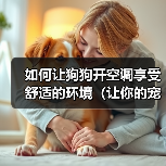 如何让狗狗开空调享受舒适的环境（让你的宠物狗狗在炎热夏天中保持清凉舒适）（图3）