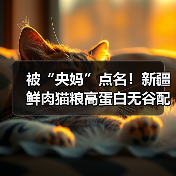 被“央妈”点名!新疆鲜肉猫粮高蛋白无谷配方真的好吗?(图3) 被“央妈”点名!新疆鲜肉猫粮高蛋白无谷配方真的好吗?(图3)