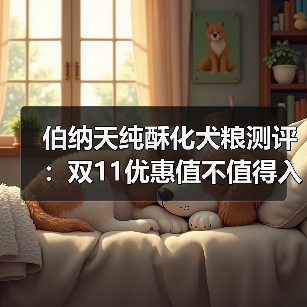 伯纳天纯酥化犬粮测评:双11优惠值不值得入手?(图3) 伯纳天纯酥化犬粮测评:双11优惠值不值得入手?(图3)