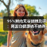 95%鲜肉无谷猫粮测评:高蛋白健康值不值得入手?(图2) 95%鲜肉无谷猫粮测评:高蛋白健康值不值得入手?(图2)