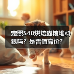 宠熙S40烘焙猫粮堆料狠吗?是否值高价?(图2) 宠熙S40烘焙猫粮堆料狠吗?是否值高价?(图2)