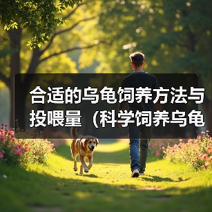 合适的乌龟饲养方法与投喂量(科学饲养乌龟,健康快乐成长)(图1) 合适的乌龟饲养方法与投喂量(科学饲养乌龟,健康快乐成长)(图1)