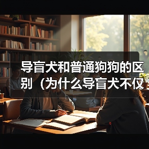导盲犬和普通狗狗的区别(为什么导盲犬不仅是普通的宠物?)(图2) 导盲犬和普通狗狗的区别(为什么导盲犬不仅是普通的宠物?)(图2)