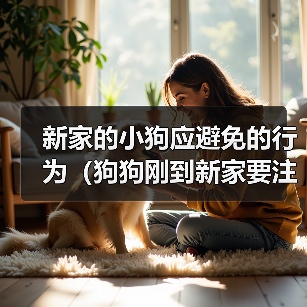 新家的小狗应避免的行为(狗狗刚到新家要注意的事项)(图1) 新家的小狗应避免的行为(狗狗刚到新家要注意的事项)(图1)