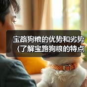 宝路狗粮的优势和劣势(了解宝路狗粮的特点和适用情况,选择合适的狗粮)(图3) 宝路狗粮的优势和劣势(了解宝路狗粮的特点和适用情况,选择合适的狗粮)(图3)