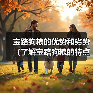 宝路狗粮的优势和劣势(了解宝路狗粮的特点和适用情况,选择合适的狗粮)(图2) 宝路狗粮的优势和劣势(了解宝路狗粮的特点和适用情况,选择合适的狗粮)(图2)