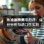 鱼油猫粮美毛测评:成分分析与适口性实测(图2) 鱼油猫粮美毛测评:成分分析与适口性实测(图2)