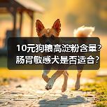 10元狗粮高淀粉含量?肠胃敏感犬是否适合?(图2) 10元狗粮高淀粉含量?肠胃敏感犬是否适合?(图2)